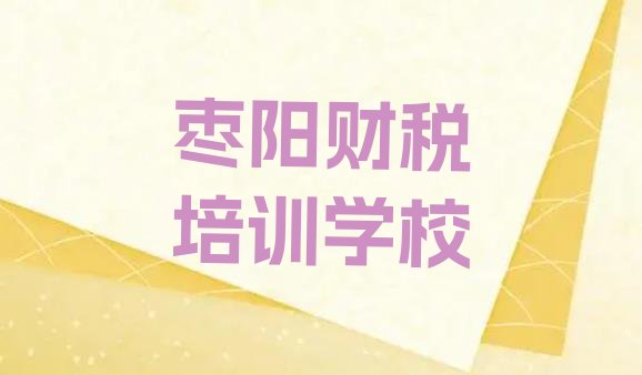 2024年枣阳财税需要报培训班么(枣阳比较正规的财税学校)”