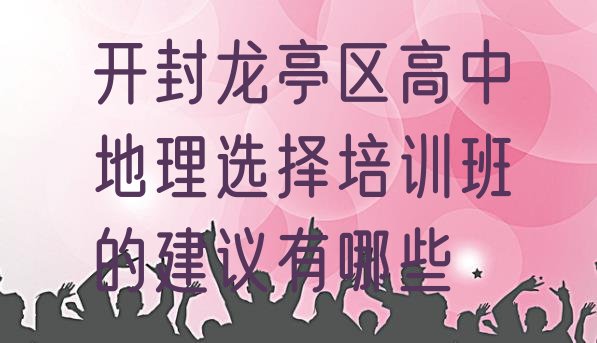 开封龙亭区高中地理选择培训班的建议有哪些”