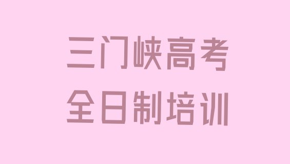 三门峡湖滨区高考全日制三门峡培训费”