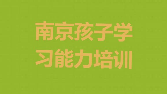 2024年南京秦淮区孩子学习能力哪里找孩子学习能力培训班比较好”