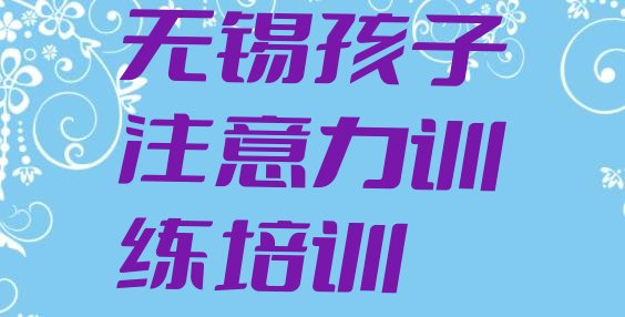 无锡滨湖区有哪些孩子注意力训练培训学校”