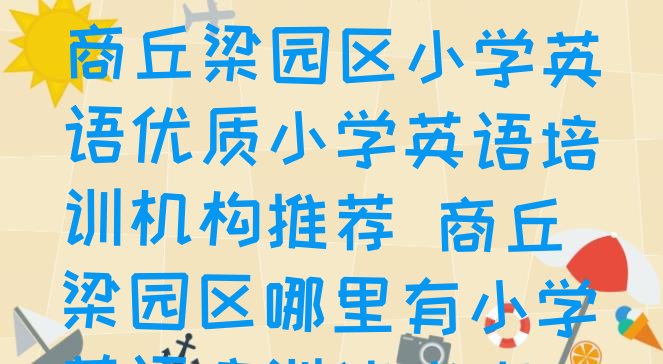 2024年12月商丘梁园区小学英语优质小学英语培训机构推荐 商丘梁园区哪里有小学英语培训速成班”