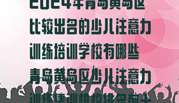 2024年青岛黄岛区比较出名的少儿注意力训练培训学校有哪些 青岛黄岛区少儿注意力训练集训机构排名前十”