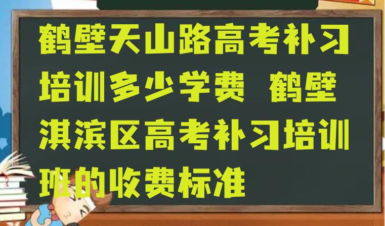 鹤壁天山路高考补习培训多少学费 鹤壁淇滨区高考补习培训班的收费标准”