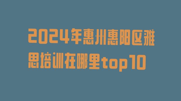 2024年惠州惠阳区雅思培训在哪里top10”