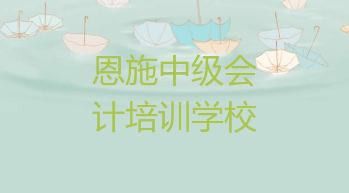 2024年恩施如何报名中级会计培训班 恩施哪个中级会计培训学校好”