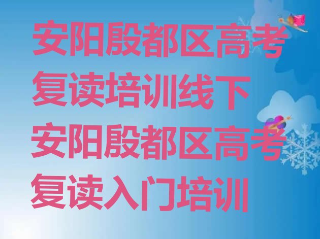 安阳殷都区高考复读培训线下 安阳殷都区高考复读入门培训”