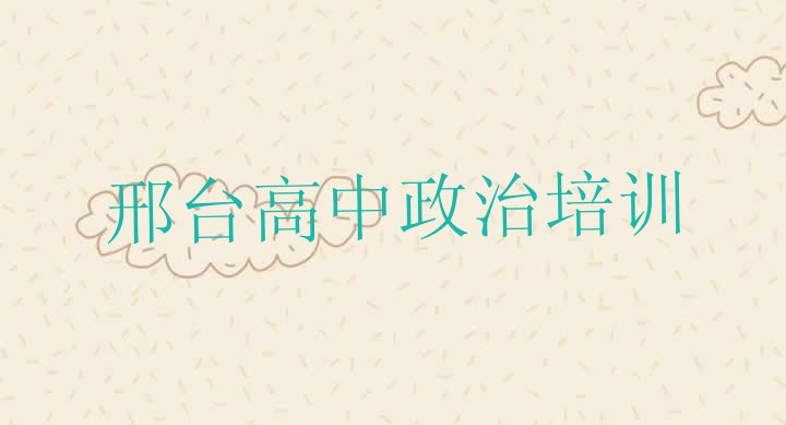 邢台桥东区高中政治比较不错的高中政治培训机构(邢台桥东区高中政治老师推荐培训班)”