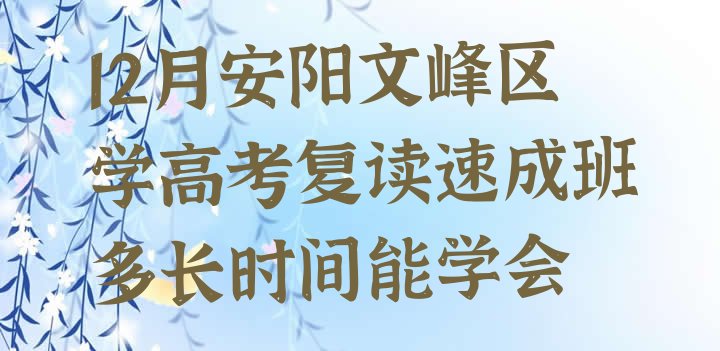 12月安阳文峰区学高考复读速成班多长时间能学会”