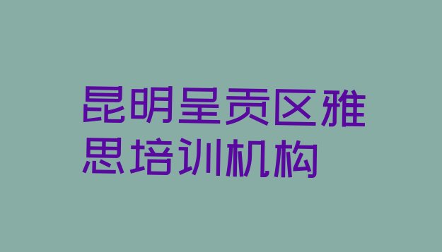 12月昆明呈贡区在哪里学雅思比较好”