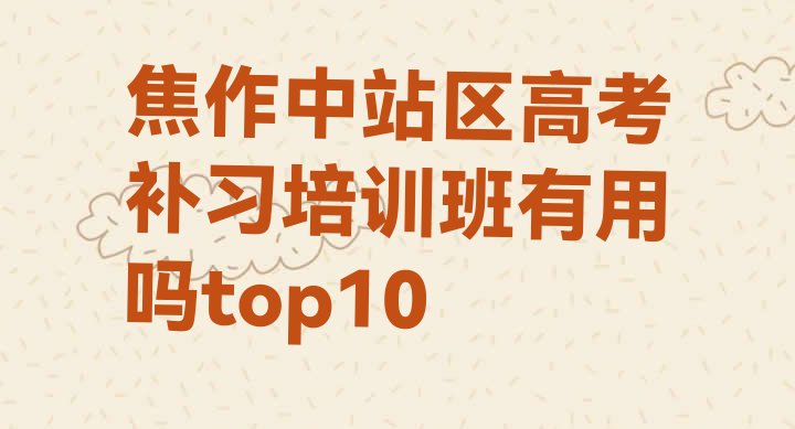 焦作中站区高考补习培训班有用吗top10”