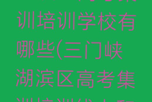 12月三门峡湖滨区高考集训培训学校有哪些(三门峡湖滨区高考集训培训线上和线下哪个好)”