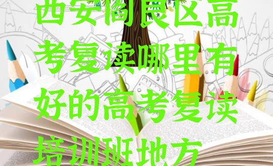 西安阎良区高考复读哪里有好的高考复读培训班地方”