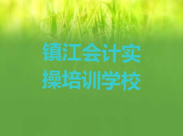 2024年镇江京口区会计实操师资强的培训班叫什么”