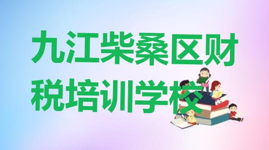 九江柴桑区有没有财税培训学校 九江柴桑区排名前十的财税机构 ”