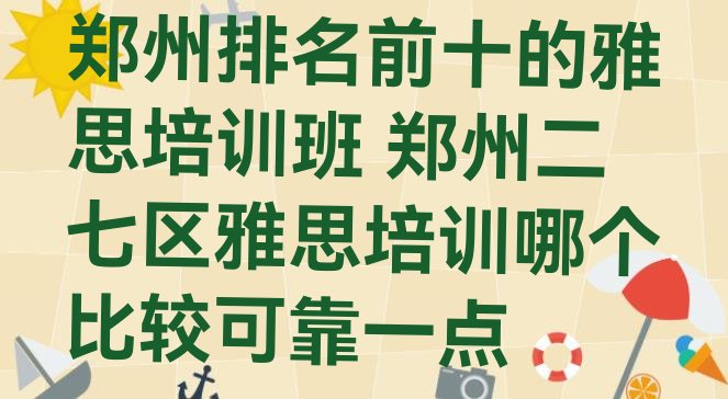 郑州排名前十的雅思培训班 郑州二七区雅思培训哪个比较可靠一点”