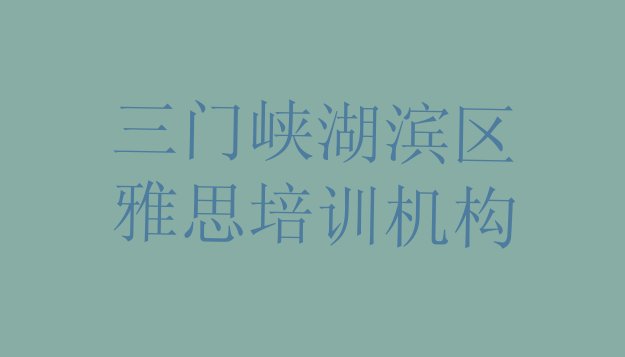 2024年三门峡湖滨区雅思培训学校排行榜(三门峡湖滨区雅思三门峡湖滨区线下培训班一般几个月)”