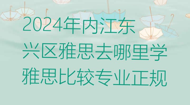 2024年内江东兴区雅思去哪里学雅思比较专业正规”