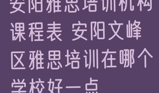 安阳雅思培训机构课程表 安阳文峰区雅思培训在哪个学校好一点”