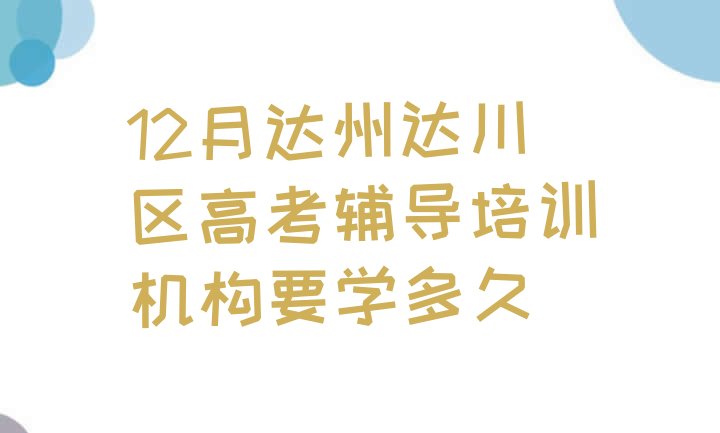 12月达州达川区高考辅导培训机构要学多久”