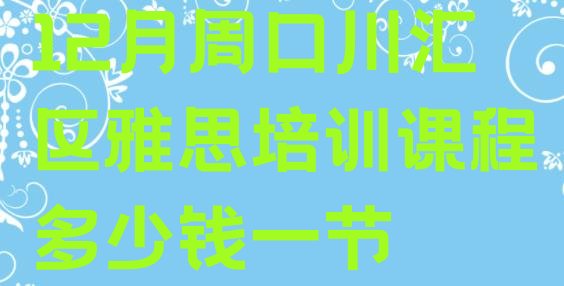 12月周口川汇区雅思培训课程多少钱一节”