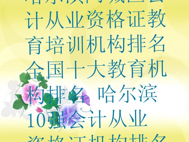 哈尔滨阿城区会计从业资格证教育培训机构排名全国十大教育机构排名 哈尔滨10强会计从业资格证机构排名”