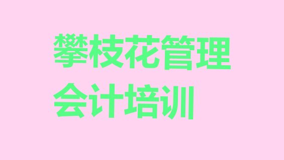 攀枝花仁和区管理会计培训班价格标准是多少钱(攀枝花仁和区管理会计教育培训哪里好)”