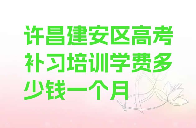 许昌建安区高考补习培训学费多少钱一个月”