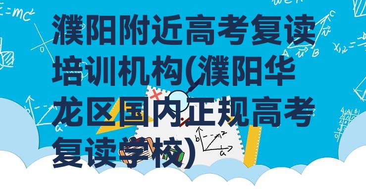 濮阳附近高考复读培训机构(濮阳华龙区国内正规高考复读学校)”