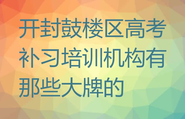 开封鼓楼区高考补习培训机构有那些大牌的”