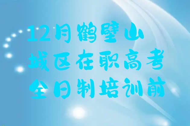 12月鹤壁山城区在职高考全日制培训前”