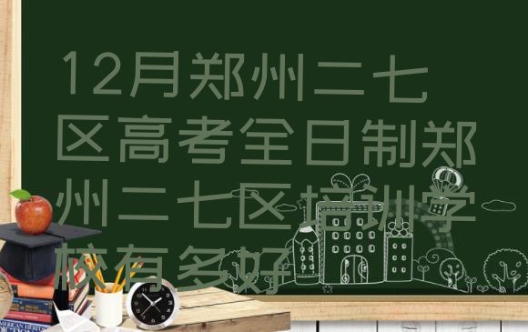 12月郑州二七区高考全日制郑州二七区培训学校有多好”