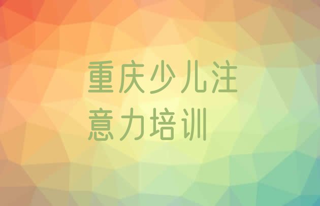 2024年重庆武隆区短期培训儿童多动症纠正班，值得关注”