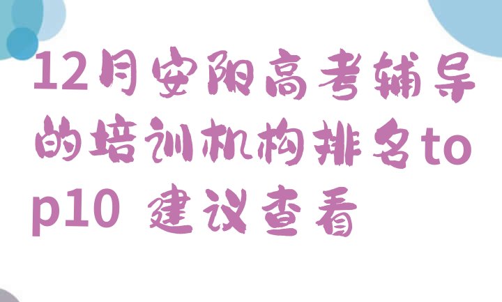 12月安阳高考辅导的培训机构排名top10，建议查看”