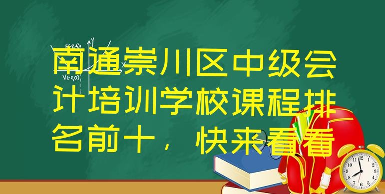 南通崇川区中级会计培训学校课程排名前十，快来看看”