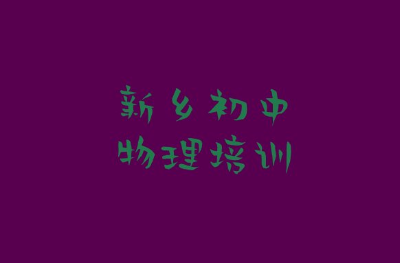 12月新乡凤泉区学初中物理去哪里学的好又学的快一点排名top10，快来看看”