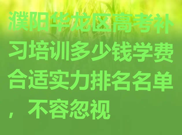 濮阳华龙区高考补习培训多少钱学费合适实力排名名单，不容忽视”