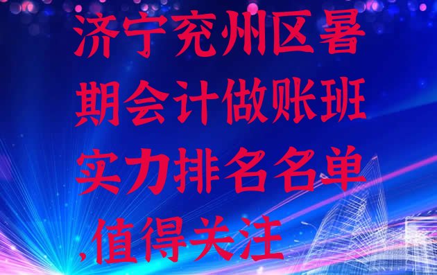 济宁兖州区暑期会计做账班实力排名名单，值得关注”