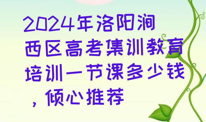 2024年洛阳涧西区高考集训教育培训一节课多少钱，倾心推荐”