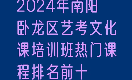 2024年南阳卧龙区艺考文化课培训班热门课程排名前十”