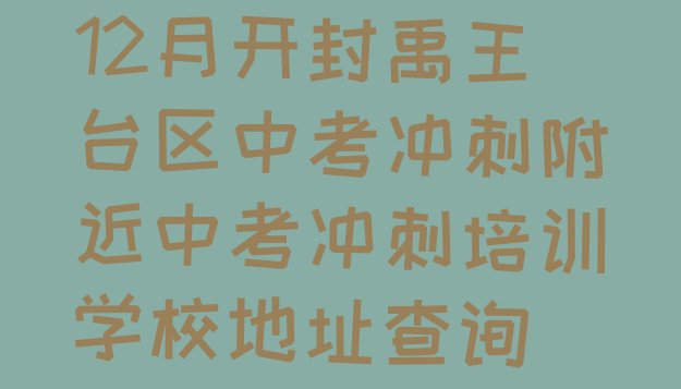 12月开封禹王台区中考冲刺附近中考冲刺培训学校地址查询”