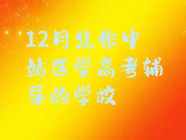 12月焦作中站区学高考辅导的学校”