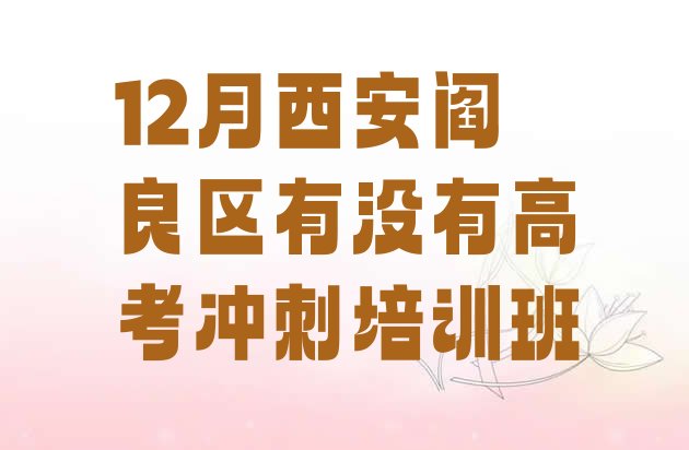 12月西安阎良区有没有高考冲刺培训班”