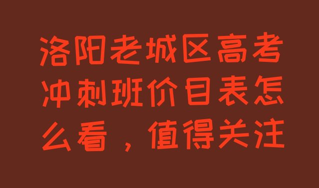 洛阳老城区高考冲刺班价目表怎么看，值得关注”