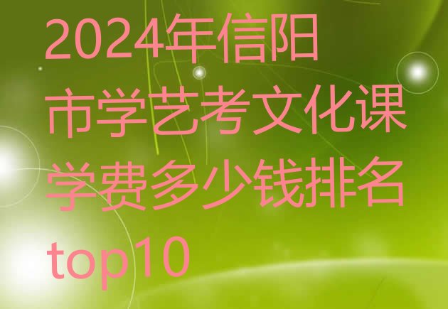 2024年信阳市学艺考文化课学费多少钱排名top10”