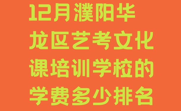 12月濮阳华龙区艺考文化课培训学校的学费多少排名”