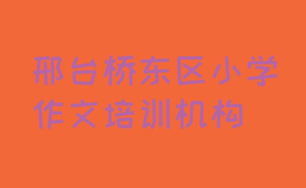 邢台桥东区知名的小学作文培训学校排名top10”