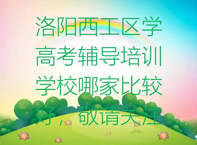 洛阳西工区学高考辅导培训学校哪家比较好，敬请关注”