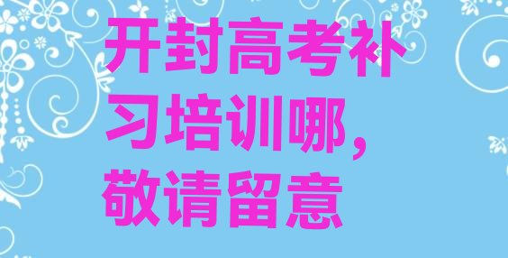 开封高考补习培训哪，敬请留意”