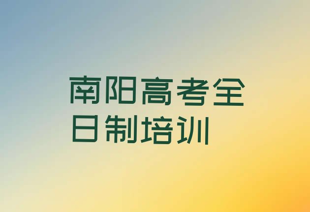 2024年南阳宛城区好的高考全日制培训班实力排名名单”